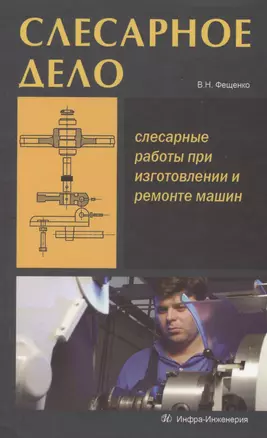 Слесарное дело. Слесарные работы при изготовлении и ремонте машин. Книга 1: учеб. пос. — 2564210 — 1