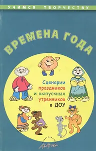 Времена года. Сценарии праздников и выпускных утренников в ДОУ. Издание второе