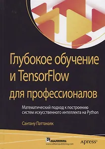Глубокое обучение и TensorFlow для профессионалов. Математический подход к построению систем искусственного интеллекта на Python
