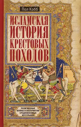 Книга Исламская история крестовых походов. Религиозные войны в восприятии средневековых мусульман (Пол Кобб)