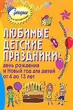 Любимые детские праздники: день рождения и Новый год для детей от 4 до 13 лет. Родителям, аниматорам, педагогам. [Текст]