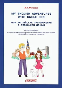 My English adventures with Uncle Den / Мои английские приключения с Дядюшкой Дэном: Учебное пособие по развитию у младших школьников умений диалогического общения как способу их социального развития