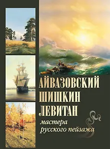 Айвазовский, Шишкин, Левитан. Мастера русского пейзажа