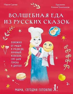 Книга Мама, сегодня готовлю я! Волшебная еда из русских сказок. Пирожки от Маши и медведя, румяный Колобок, суп царя Гороха и другое! (Мария Сурова)