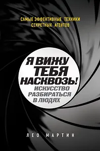 Я вижу тебя насквозь! Искусство разбираться в людях. Самые эффективные техники секретных агентов