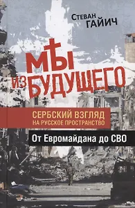 Мы из будущего. Сербский взгляд на русское пространство. От Евромайдана до СВО