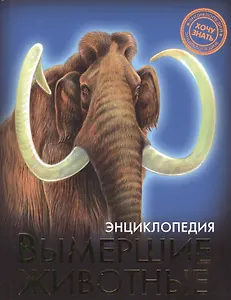 ЭНЦИКЛОПЕДИЯ. ХОЧУ ЗНАТЬ. ВЫМЕРШИЕ ЖИВОТНЫЕ