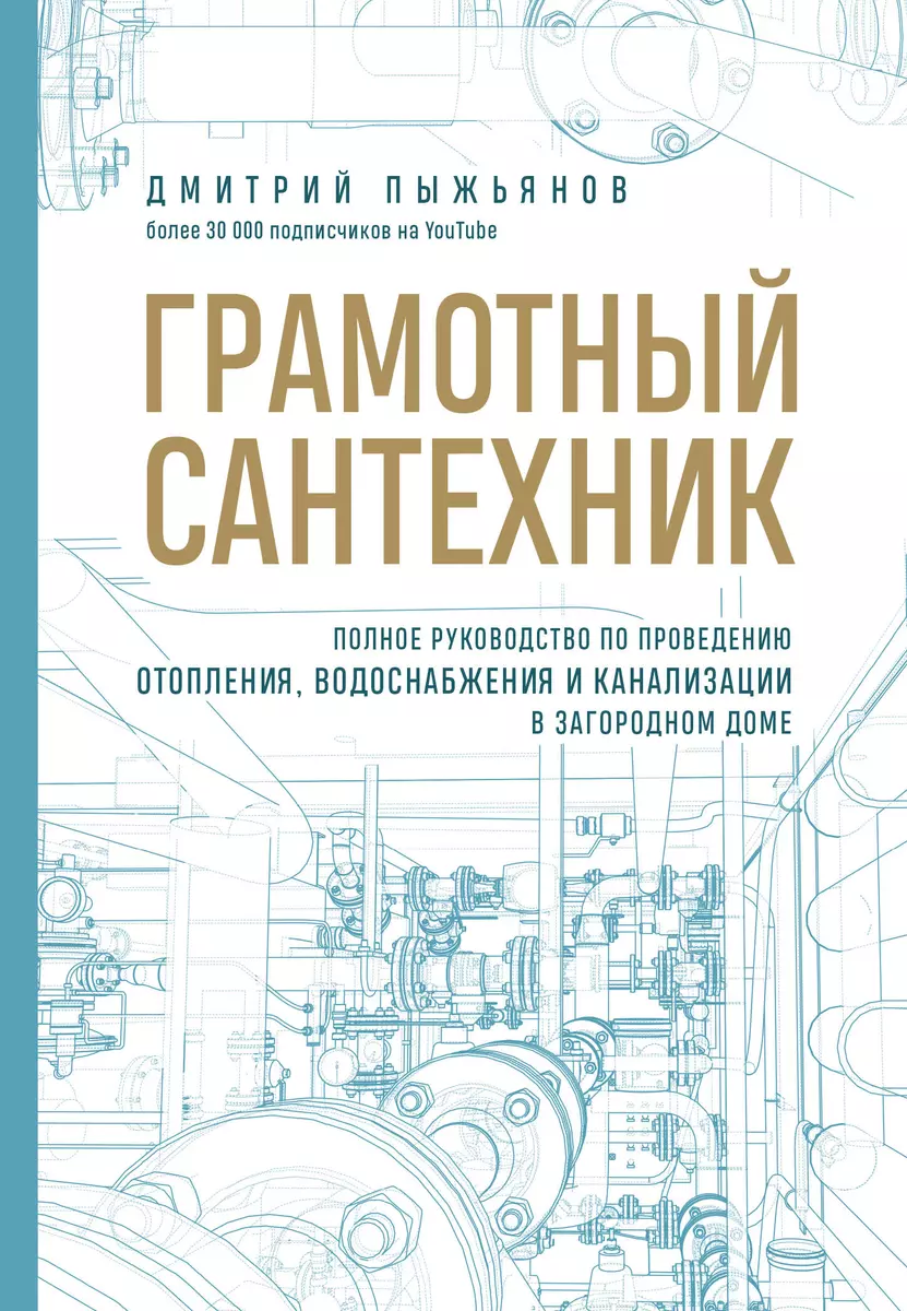 Грамотный сантехник. Полное руководство по проведению отопления,  водоснабжения и канализации в загородном доме (Дмитрий Пыжьянов) - купить  книгу с ...