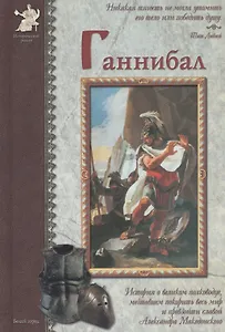 Ганнибал: История о великом полководце, мечтавшем покорить весь мир и превзойти славой Александра Македонского