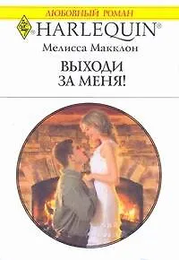 Книга Выходи за меня!: Роман / (мягк) (Любовный роман 1884). Макклон М. (АСТ) ()