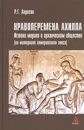 Нравоперемена Ахилла. Истоки морали в архаическом обществе (на материале гомеровского эпоса) — 2399158 — 1