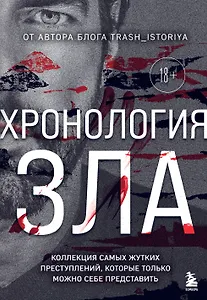 Хронология зла. Коллекция самых жутких преступлений, которые только можно себе представить (закрашенный обрез, подарочное издание)