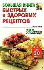 Большая книга быстрых и здоровых рецептов: 365 вкусных и полезных блюд за 30 минут