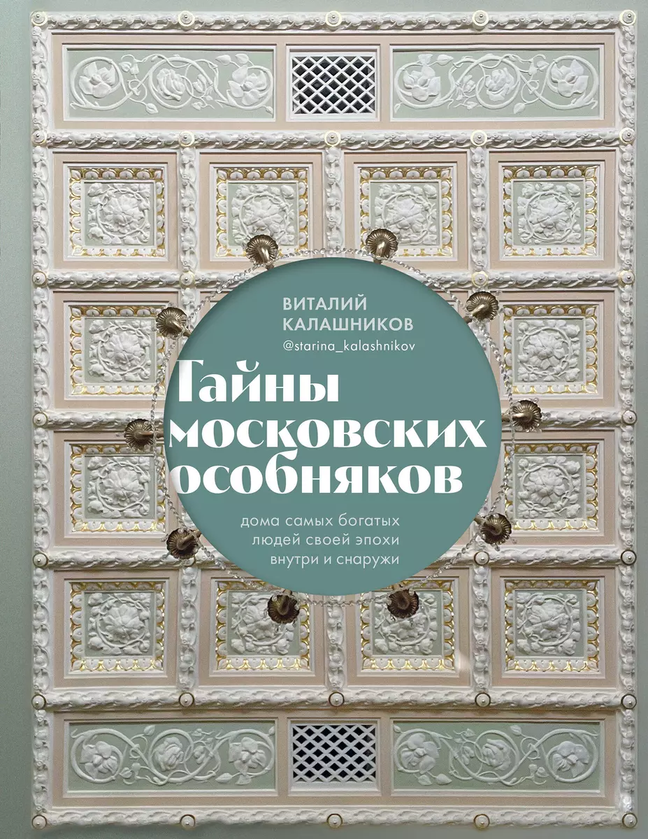 Тайны московских особняков. Дома самых богатых людей своей эпохи внутри и  снаружи (Виталий Калашников) - купить книгу с доставкой в интернет-магазине  «Читай-город». ISBN: 978-5-04-171565-6