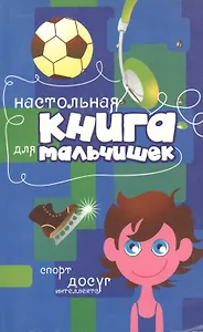 Настольная книга для мальчишек: спорт, досуг, интеллект