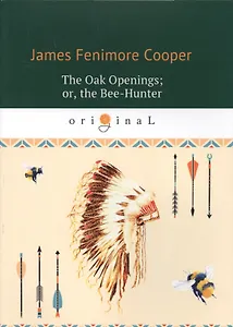 The Oak Openings, or, the Bee-Hunter = Прогалины в дубровах, или Охотник за пчелами (на английском языке)