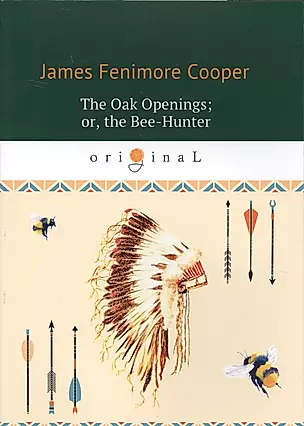 The Oak Openings, or, the Bee-Hunter = Прогалины в дубровах, или Охотник за пчелами (на английском языке) — 2634242 — 1