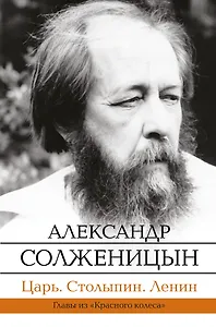 Царь. Столыпин. Ленин : Главы из книги "Красное Колесо"