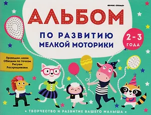 Альбом по развитию мелкой моторики. Для детей 2-3 лет