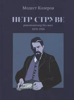 Петр Струве: революционер без масс. 1870-1918 — 2777730 — 1