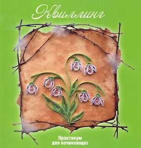 Квиллинг: практикум для начинающих