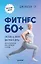 Фитнес 60+. Система «6 минут два раза в день» для восстановления силы, равновесия и энергии — 2910353 — 1