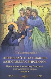 "Призывайте на помощь Александра Свирского!". Преподобный Александр Свирский: житие, подвиги, чудеса, акафист