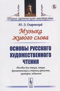 Музыка живого слова. Основы русского художественного чтения. Пособие для чтецов, певцов, драматических и оперных артистов, ораторов, педагогов
