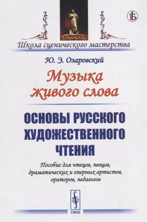 Музыка живого слова. Основы русского художественного чтения. Пособие для чтецов, певцов, драматических и оперных артистов, ораторов, педагогов — 2785806 — 1