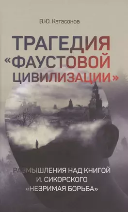 Трагедия "Фаустовой цивилизации". Размышления над книгой И. Сикорского "Незримая борьба" — 2842172 — 1