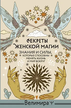 Книга Секреты женской магии. Знания и силы, которые способны менять жизнь и мир вокруг (Велимира)