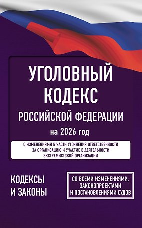 Уголовный кодекс Российской Федерации на 2026 год. Со всеми изменениями, законопроектами и постановлениями судов
