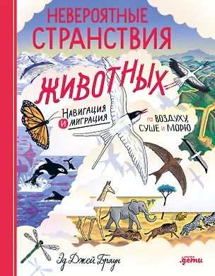Книга Невероятные странствия животных : навигация и миграция по воздуху, суше и морю (Эд Джей Браун)