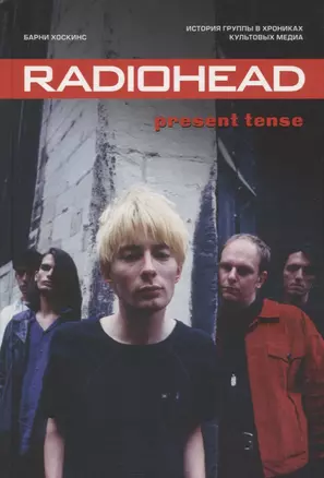 Radiohead. Present Tense. История группы в хрониках культовых медиа — 2760725 — 1