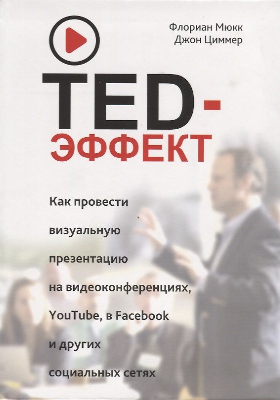 Книга TED-эффект. Как провести визуальную презентацию на видеоконференциях, YouTube, в Facebook и других социальных сетях (Флориан Мюкк, Джон Циммер) — 1