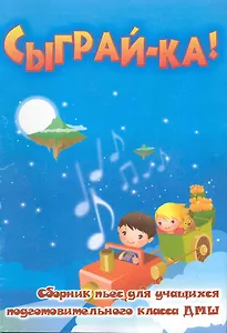 Сыграй-ка! : Сборник пьес для учащихся подготовительного класса ДМШ : учебно-методическое пособие