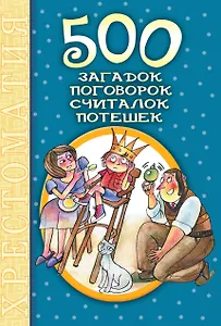 500 загадок, поговорок, считалок, потешек: хрестоматия