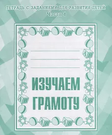 Тетрадь с заданиями для развития детей. Изучаем грамоту. Часть 1