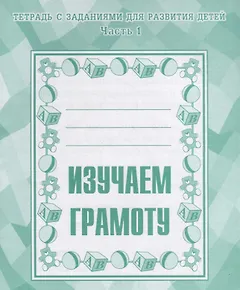 Тетрадь с заданиями для развития детей. Изучаем грамоту. Часть 1
