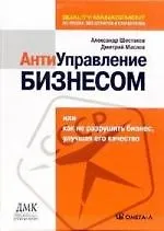 Антиуправление бизнесом, или Как не разрушить бизнес, улучшая его качество. 2-е изд., стер.... Шестаков А.Л., Маслов Д.В