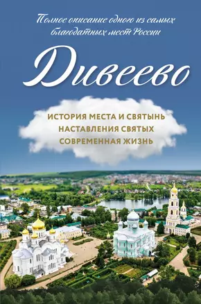 Дивеево. История места и святынь. Наставления святых. Современная жизнь — 2809584 — 1