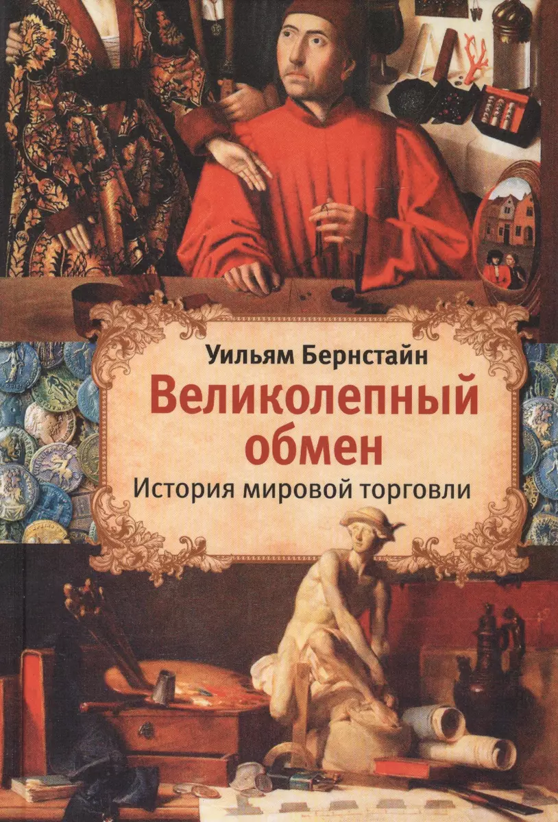 Великолепный обмен: история мировой торговли (Уильям Дж. Бернстайн) -  купить книгу с доставкой в интернет-магазине «Читай-город». ISBN:  978-5-17-084705-1