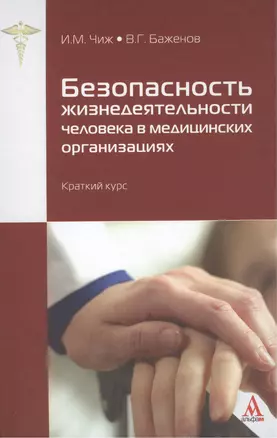 Безопасность жизнедеятельности человека в медицинских организациях: краткий курс (ГРИФ) /Чиж И.М. Баженов В.Г. — 2389499 — 1