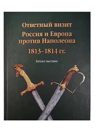 Книга Ответный визит. Россия и Европа против Наполеона. 1813-1814  гг. (Каталог выставки) ()