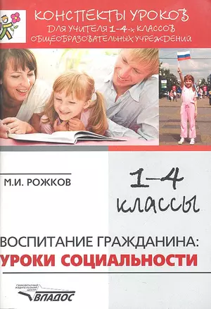 Конспекты уроков для учителя 1-4 классов общеобразовательных учреждений: Воспитание гражданина: уроки социальности / (мягк) (Конспекты уроков). Рожков М. (Владос) — 2296639 — 1