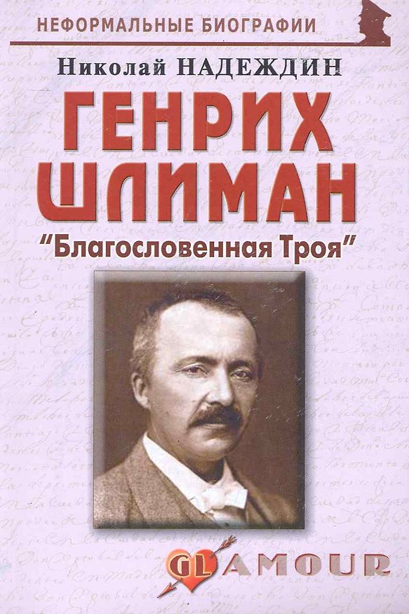 Книга Генрих Шлиман: "Благословенная Троя": (биогр. рассказы) / (мягк) (Неформальные биографии). Надеждин Н. (Майор) (Николай Надеждин) — 1