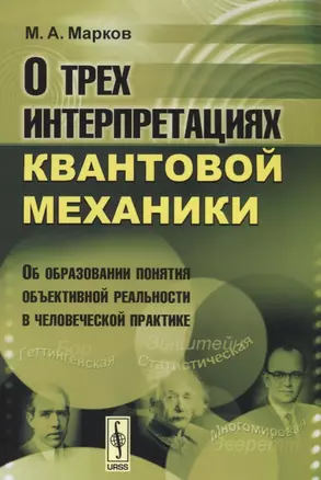 О трех интерпретациях квантовой механики: Об образовании понятия объективной реальности в человеческой практике. Издание стереотипное — 2614282 — 1