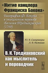 "Житие канцлера Франциска Бакона". Биография Ф. Бэкона в уникальном переводе Василия Тредиаковского (1760). В.К. Тредиаковский как мыслитель и переводчик