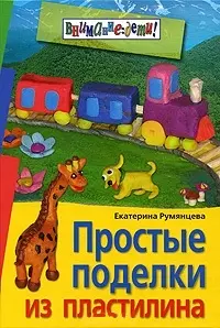 Простые поделки из пластилина (Внимание: Дети). Румянцева Е. (Лагуна Арт) — 2148198 — 1