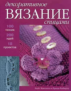 Декоративное вязание спицами 100 техник 200 идей 18 проектов (м)